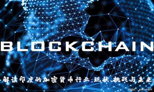 深入解读印度的加密货币行业：现状、挑战与未来趋势