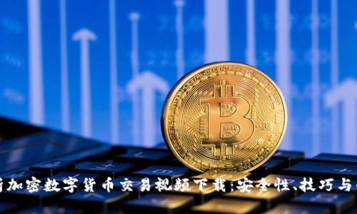 全面解析加密数字货币交易视频下载：安全性、技巧与平台推荐