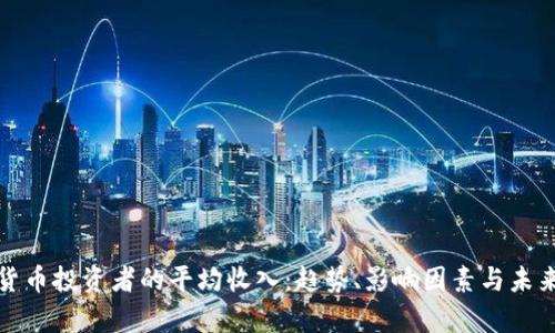 加密货币投资者的平均收入：趋势、影响因素与未来前景
