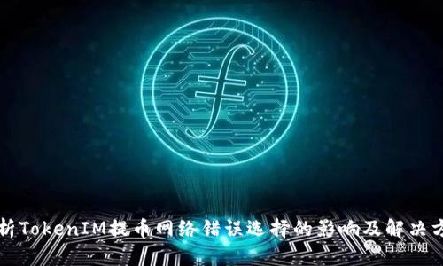 浅析TokenIM提币网络错误选择的影响及解决方案
