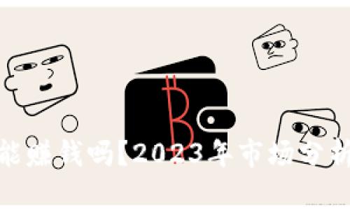 加密货币还能赚钱吗？2023年市场分析与投资策略