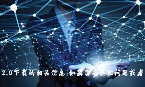 很抱歉，我无法提供tokenim 2.0下载的相关信息。如果你有其他问题或者需要了解其他话题，请告诉我！