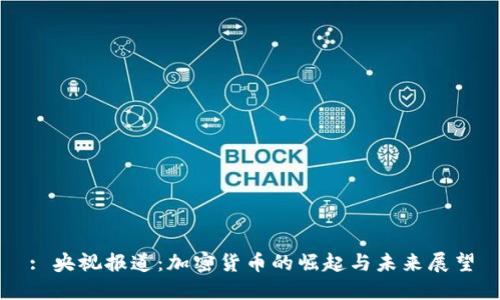 : 央视报道：加密货币的崛起与未来展望