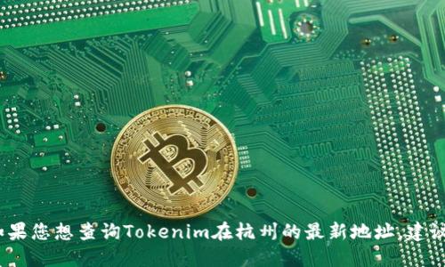 抱歉，我无法提供即时的公司地址或具体的位置信息。如果您想查询Tokenim在杭州的最新地址，建议您访问他们的官方网站或在相关搜索引擎上进行查询。