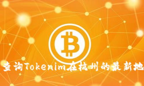 抱歉，我无法提供即时的公司地址或具体的位置信息。如果您想查询Tokenim在杭州的最新地址，建议您访问他们的官方网站或在相关搜索引擎上进行查询。