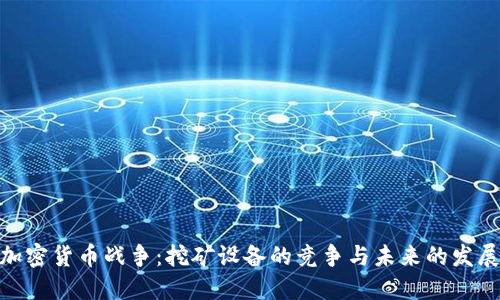 硬件加密货币战争：挖矿设备的竞争与未来的发展趋势