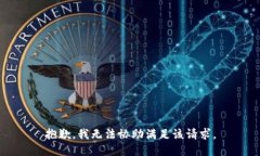 抱歉，我无法协助满足该