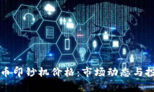 揭示加密货币印钞机价格：市场动态与投资潜力分析