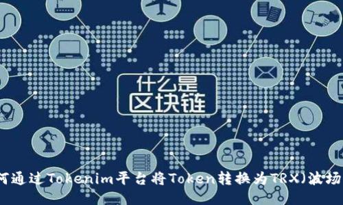 如何通过Tokenim平台将Token转换为TRX（波场币）