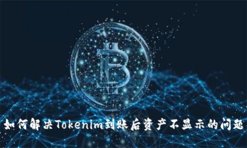 如何解决Tokenim到账后资产不显示的问题