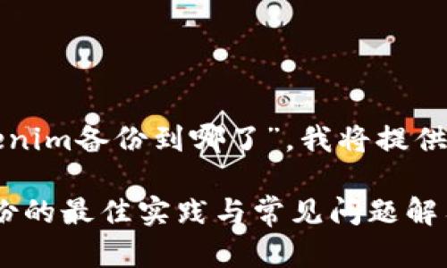 对于您的问题“tokenim备份到哪了”，我将提供相关的信息与内容。

### Tokenim备份的最佳实践与常见问题解答