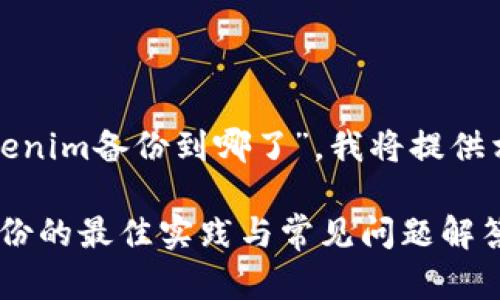 对于您的问题“tokenim备份到哪了”，我将提供相关的信息与内容。

### Tokenim备份的最佳实践与常见问题解答