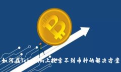 如何在Tokenim上搜索不到币