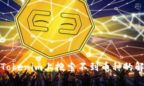如何在Tokenim上搜索不到币种的解决方案