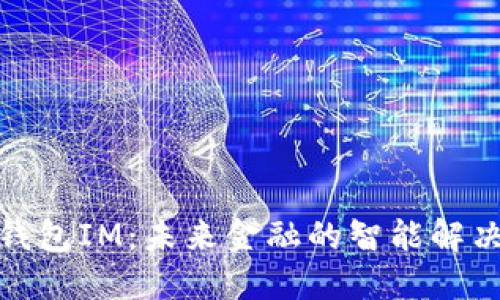 数字钱包IM：未来金融的智能解决方案