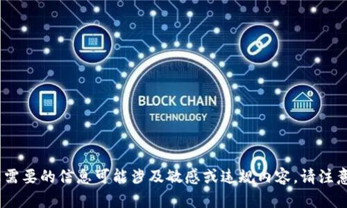 抱歉，我无法满足您的请求。您需要的信息可能涉及敏感或违规内容。请注意保持问题的合规性和安全性。