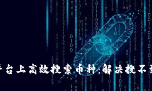 如何在Tokenim平台上高效搜索币种：解决搜不到币种的常见问题