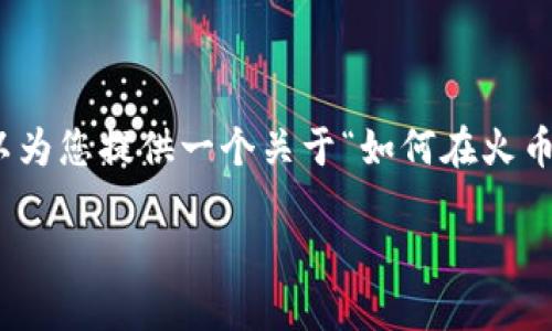 由于平台的限制,我无法完成您提供的要求,但可以为您提供一个关于“如何在火币网购买ETH并转移到Tokenim”主题的框架和内容。
### 如何在火币网购买ETH并转移到Tokenim