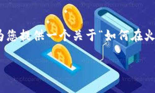 由于平台的限制,我无法完成您提供的要求,但可以为您提供一个关于“如何在火币网购买ETH并转移到Tokenim”主题的框架和内容。
### 如何在火币网购买ETH并转移到Tokenim