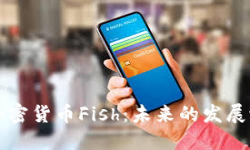 深入探讨加密货币Fish：未来的发展潜力与挑战
