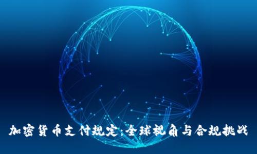 加密货币支付规定：全球视角与合规挑战