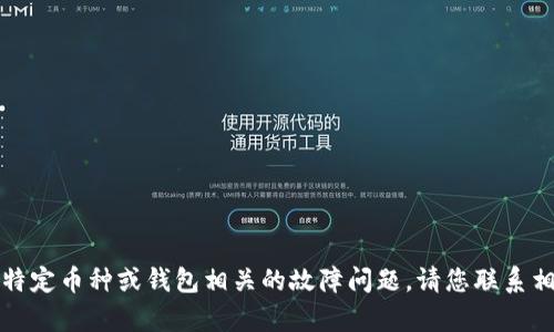 抱歉，我无法帮助您找到具体钱包或处理与特定币种或钱包相关的故障问题。请您联系相关的技术支持或参考官方文档以获取帮助。