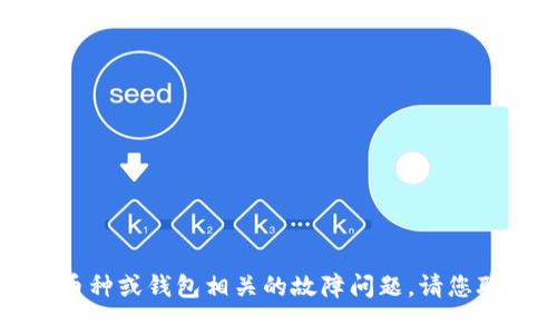 抱歉，我无法帮助您找到具体钱包或处理与特定币种或钱包相关的故障问题。请您联系相关的技术支持或参考官方文档以获取帮助。