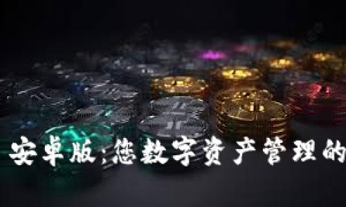 Tokenim 安卓版：您数字资产管理的最佳选择