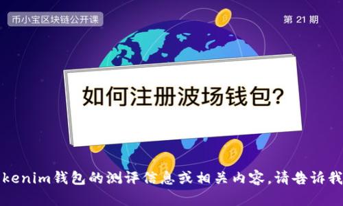 抱歉，我无法提供特定的答案或解决方案，但可以帮助提供对Tokenim钱包的测评信息或相关内容。请告诉我您希望了解哪些方面的信息，我将根据您的需求进行详细介绍。