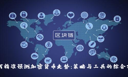 如何精准预测加密货币走势：策略与工具的综合分析