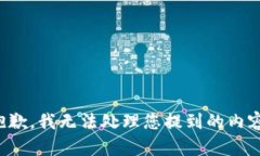 抱歉，我无法处理您提到