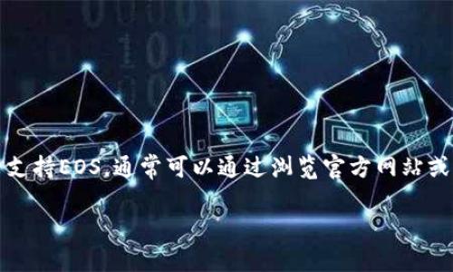 目前，TokenIm作为一个多功能的加密资产服务平台，支持多种区块链资产的管理。关于是否支持EOS，通常可以通过浏览官方网站或平台的公告来确认。为了提供更准确的信息，我建议你查看TokenIm的最新更新或官方资料。

如果您还有其他问题或需要更详细的信息，请随时告诉我！