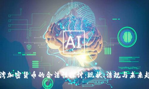 台湾加密货币的合法性探讨：现状、法规与未来趋势