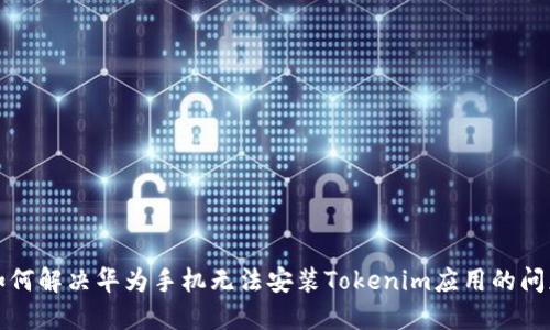 如何解决华为手机无法安装Tokenim应用的问题