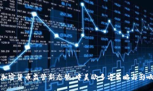 全球加密货币监管新态势：中美欧多方策略与影响解析