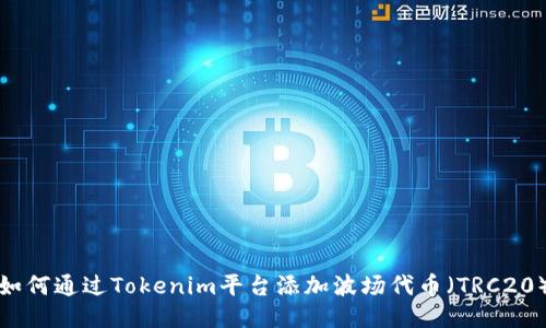 如何通过Tokenim平台添加波场代币（TRC20）