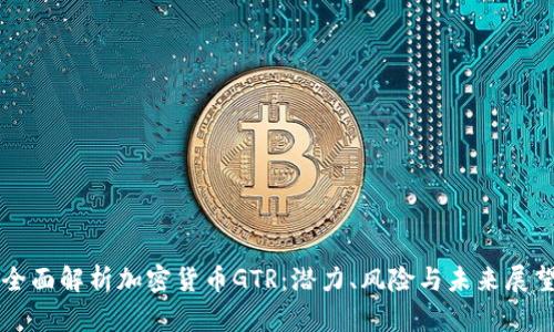 全面解析加密货币GTR：潜力、风险与未来展望