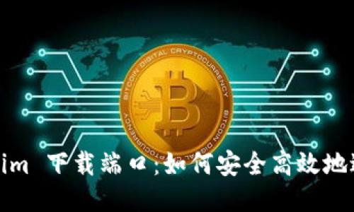 : Tokenim 下载端口：如何安全高效地进行下载
