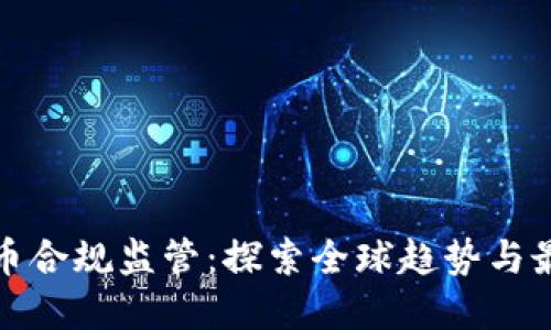 加密货币合规监管：探索全球趋势与最佳实践