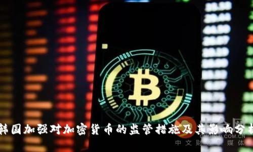 韩国加强对加密货币的监管措施及其影响分析