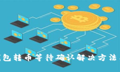 Tokenim钱包转币等待确认解决方法与用户指南