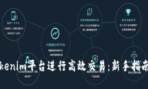 如何通过Tokenim平台进行高效交易：新手指南与实用技巧