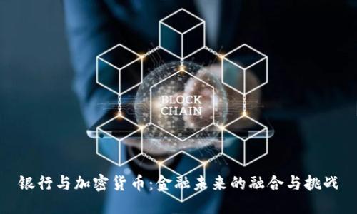 银行与加密货币：金融未来的融合与挑战