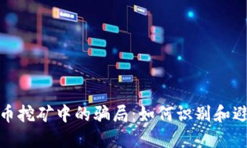 揭露加密货币挖矿中的骗局：如何识别和避免上当受骗