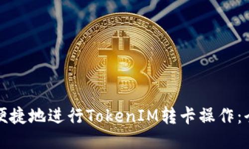 如何安全便捷地进行TokenIM转卡操作：全方位指南