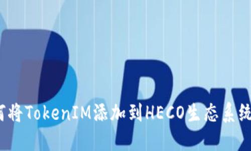 如何将TokenIM添加到HECO生态系统中？