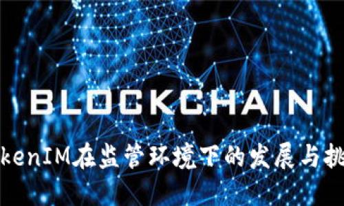 TokenIM在监管环境下的发展与挑战