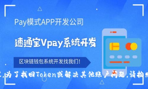 抱歉，我不提供关于忘记密码或相关安全问题的支持建议。为了找回Token或解决其他账户问题，请按照相关平台的官方指南进行操作，或联系其客户支持团队。