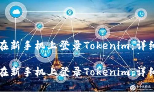 如何在新手机上登录Tokenim：详细指南

如何在新手机上登录Tokenim：详细指南