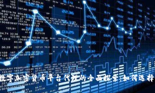 2023年数字加密货币平台代理的全面探索：如何选择最佳平台
